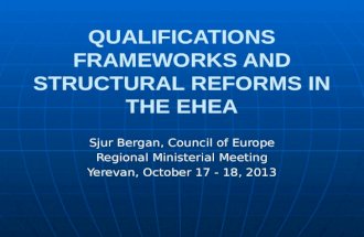 QUALIFICATIONS FRAMEWORKS AND STRUCTURAL REFORMS IN THE EHEA Sjur Bergan, Council of Europe Regional Ministerial Meeting Yerevan, October 17 - 18, 2013.