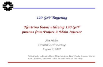 120 GeV Targeting Neutrino beams utilizing 120 GeV protons from Project X Main Injector Jim Hylen Fermilab AAC meeting August 8, 2007 With thanks to Patrick.