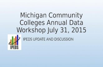 Michigan Community Colleges Annual Data Workshop July 31, 2015 IPEDS UPDATE AND DISCUSSION.