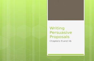 Writing Persuasive Proposals Chapters 9 and 16. Objectives  To define persuasion and proposals  To understand the persuasive process  To identify the.