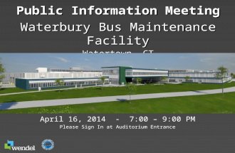 Public Information Meeting Waterbury Bus Maintenance Facility Watertown, CT April 16, 2014 - 7:00 – 9:00 PM Please Sign In at Auditorium Entrance.