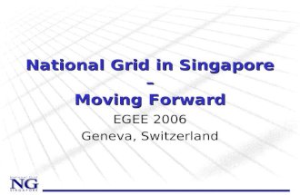 National Grid in Singapore – Moving Forward EGEE 2006 Geneva, Switzerland.