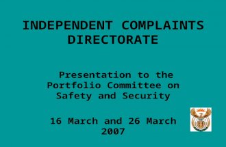 INDEPENDENT COMPLAINTS DIRECTORATE Presentation to the Portfolio Committee on Safety and Security 16 March and 26 March 2007.