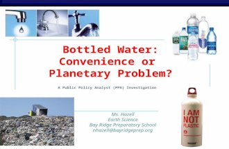 AP Biology Bottled Water: Convenience or Planetary Problem? A Public Policy Analyst (PPA) Investigation Ms. Hazell Earth Science Bay Ridge Preparatory.