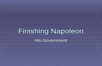 Finishing Napoleon His Government. Napoleonic Era  NAPOLEON’S RISE TO POWER – He was a military hero and seized power of the government through a coup.