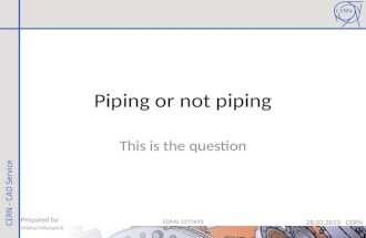 Piping or not piping This is the question Prepared by Michal Mlynarcik 28.03.2013 CERN EDMS 1277692.