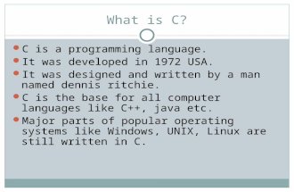 What is C? C is a programming language. It was developed in 1972 USA. It was designed and written by a man named dennis ritchie. C is the base for all.