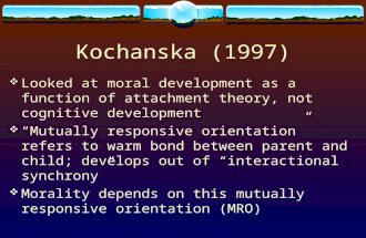 Kochanska (1997)  Looked at moral development as a function of attachment theory, not cognitive development  “Mutually responsive orientation” refers.