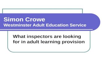 What inspectors are looking for in adult learning provision Simon Crowe Westminster Adult Education Service.