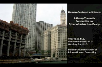 Human-Centered e-Science: A Group-Theoretic Perspective on Cyberinfrastructure Design Tyler Pace, M.S. Shaowen Bardzell, Ph.D. Geoffrey Fox, Ph.D. Indiana.