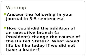 Warmup Answer the following in your journal in 3-5 sentences: How could/did the addition of an executive branch (a President) change the course of the.