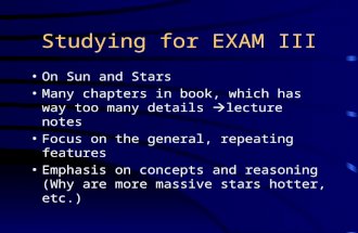 Studying for EXAM III On Sun and Stars Many chapters in book, which has way too many details  lecture notes Focus on the general, repeating features Emphasis.