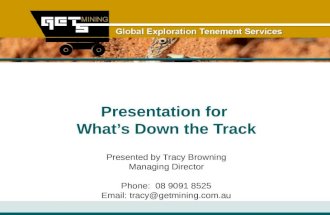 Presentation for What’s Down the Track Presented by Tracy Browning Managing Director Phone: 08 9091 8525 Email: tracy@getmining.com.au.