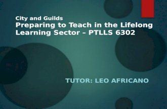 City and Guilds Preparing to Teach in the Lifelong Learning Sector – PTLLS 6302 TUTOR: LEO AFRICANO.