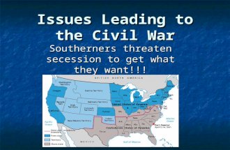 Issues Leading to the Civil War Southerners threaten secession to get what they want!!!