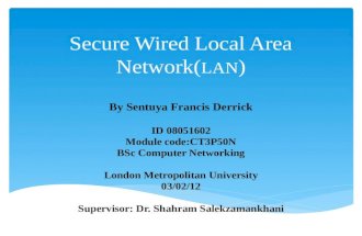 Secure Wired Local Area Network( LAN ) By Sentuya Francis Derrick ID 08051602 Module code:CT3P50N BSc Computer Networking London Metropolitan University.