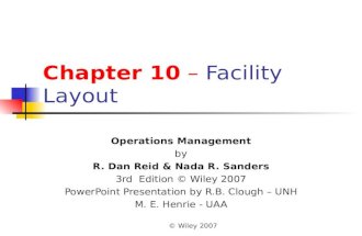 © Wiley 2007 Chapter 10 – Facility Layout Operations Management by R. Dan Reid & Nada R. Sanders 3rd Edition © Wiley 2007 PowerPoint Presentation by R.B.
