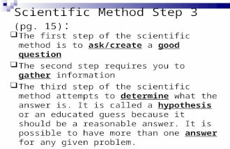 Scientific Method Step 3 (pg. 15) :  The first step of the scientific method is to ask/create a good question  The second step requires you to gather.