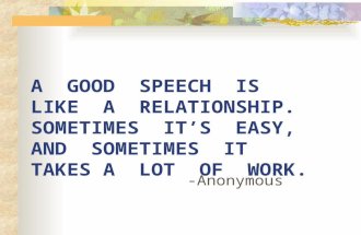 A GOOD SPEECH IS LIKE A RELATIONSHIP. SOMETIMES IT’S EASY, AND SOMETIMES IT TAKES A LOT OF WORK. - Anonymous.