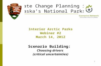 Interior Arctic Parks Webinar #2 March 14, 2012 Scenario Building: Choosing drivers (critical uncertainties) Climate Change Planning in Alaska’s National.