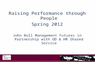 Raising Performance through People Spring 2012 John Bull Management Futures in Partnership with OD & HR Shared Service.