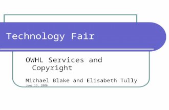 Technology Fair OWHL Services and Copyright Michael Blake and Elisabeth Tully June 13, 2006.
