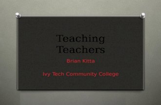 Teaching Teachers Brian Kitta Ivy Tech Community College.