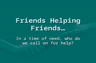 Friends Helping Friends… In a time of need, who do we call on for help?