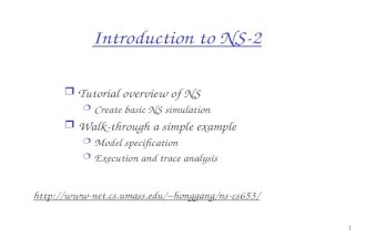 1 Introduction to NS-2 r Tutorial overview of NS m Create basic NS simulation r Walk-through a simple example m Model specification m Execution and trace.