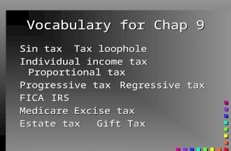 Vocabulary for Chap 9 Sin taxTax loophole Individual income taxProportional tax Progressive taxRegressive tax FICAIRS MedicareExcise tax Estate taxGift.