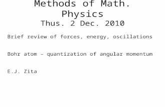 Methods of Math. Physics Thus. 2 Dec. 2010 Brief review of forces, energy, oscillations Bohr atom – quantization of angular momentum E.J. Zita.