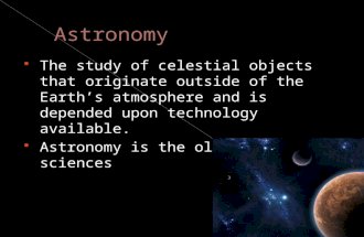 The study of celestial objects that originate outside of the Earth’s atmosphere and is depended upon technology available.  Astronomy is the oldest.