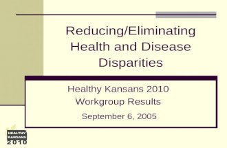 Reducing/Eliminating Health and Disease Disparities September 6, 2005 Healthy Kansans 2010 Workgroup Results.