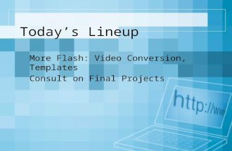 Today’s Lineup More Flash: Video Conversion, Templates Consult on Final Projects.