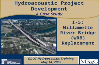 I-5: Willamette River Bridge (WRB) Replacement Hydroacoustic Project Development A Case Study ODOT Hydroacoustic Training May 14, 2009.