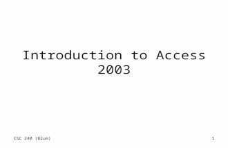 CSC 240 (Blum)1 Introduction to Access 2003. CSC 240 (Blum)2 Click on the Access desktop icon or go to Start/Programs/Microsoft Office/Microsoft Office.