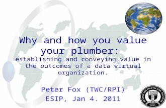 Why and how you value your plumber: establishing and conveying value in the outcomes of a data virtual organization. Peter Fox (TWC/RPI) ESIP, Jan 4. 2011.
