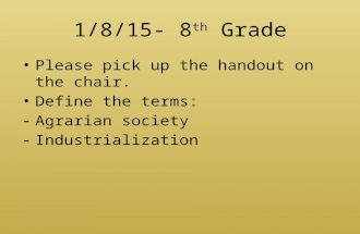 1/8/15- 8 th Grade Please pick up the handout on the chair. Define the terms: -Agrarian society -Industrialization.