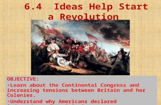 6.4 Ideas Help Start a Revolution OBJECTIVE: Learn about the Continental Congress and increasing tensions between Britain and her Colonies. Understand.