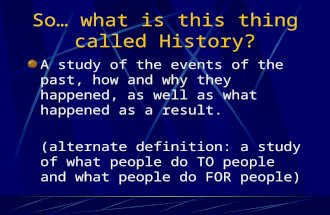 So… what is this thing called History? A study of the events of the past, how and why they happened, as well as what happened as a result. (alternate definition: