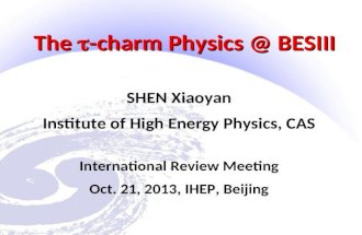 The  -charm Physics @ BESIII SHEN Xiaoyan Institute of High Energy Physics, CAS International Review Meeting Oct. 21, 2013, IHEP, Beijing.