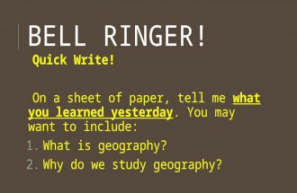 BELL RINGER! Quick Write! On a sheet of paper, tell me what you learned yesterday. You may want to include: 1.What is geography? 2.Why do we study geography?