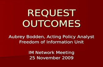 REQUEST OUTCOMES Aubrey Bodden, Acting Policy Analyst Freedom of Information Unit IM Network Meeting 25 November 2009.