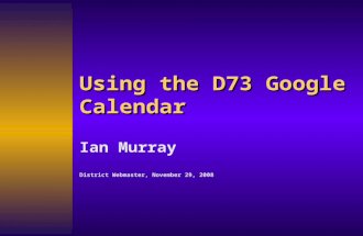 Using the D73 Google Calendar Ian Murray District Webmaster, November 29, 2008.