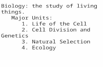 Biology: the study of living things. Major Units: 1. Life of the Cell 2. Cell Division and Genetics 3. Natural Selection 4. Ecology.