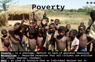 Poverty Poverty – is a shortage, deficit or lack of personal resources. Necessities - Required resources that all citizens are entitled to. (food, shelter,