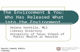 The Environment & You: Who Has Released What into the Environment Helena VonVille, MLS Library Directory University of Texas School of Public Health at.