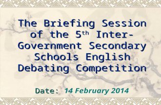 The Briefing Session of the 5 th Inter-Government Secondary Schools English Debating Competition Date: Date: 14 February 2014.