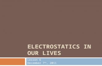ELECTROSTATICS IN OUR LIVES Lesson 6 December 7 th, 2011.