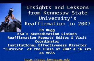 Insights and Lessons from Kennesaw State University’s Reaffirmation in 2007 Ed Rugg KSU’s Accreditation Liaison Reaffirmation Reports Editor & Visit Coordinator.